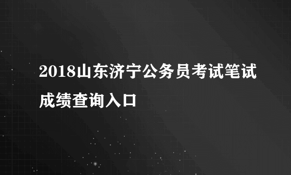 2018山东济宁公务员考试笔试成绩查询入口