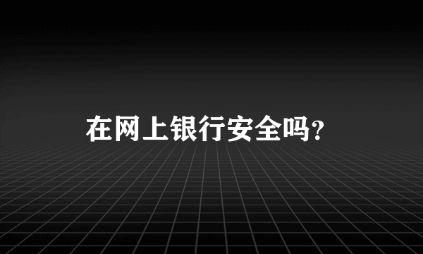 在网上银行安全吗？