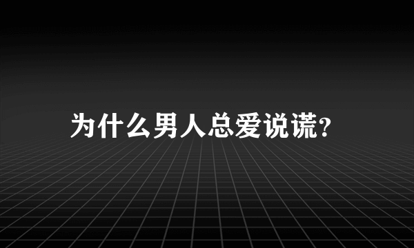 为什么男人总爱说谎？