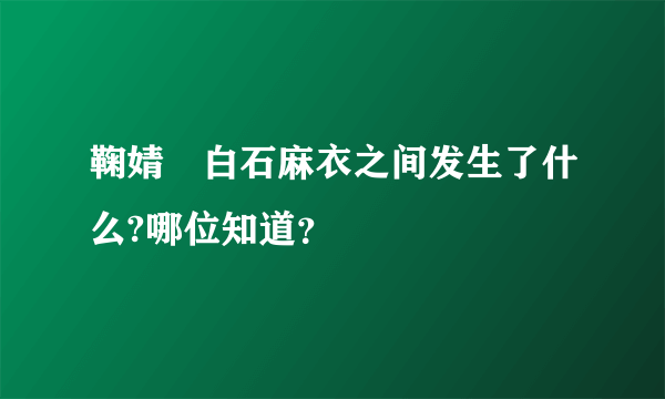 鞠婧祎白石麻衣之间发生了什么?哪位知道？