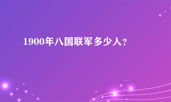 1900年八国联军多少人？