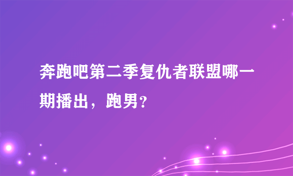 奔跑吧第二季复仇者联盟哪一期播出，跑男？