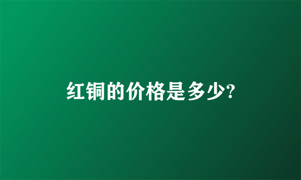 红铜的价格是多少?