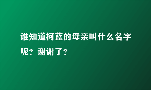 谁知道柯蓝的母亲叫什么名字呢？谢谢了？