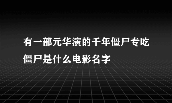 有一部元华演的千年僵尸专吃僵尸是什么电影名字