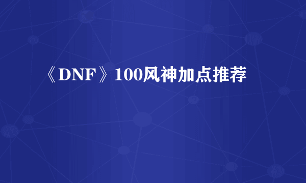 《DNF》100风神加点推荐