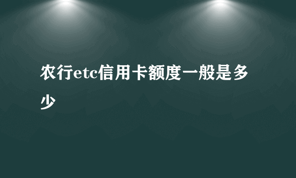 农行etc信用卡额度一般是多少