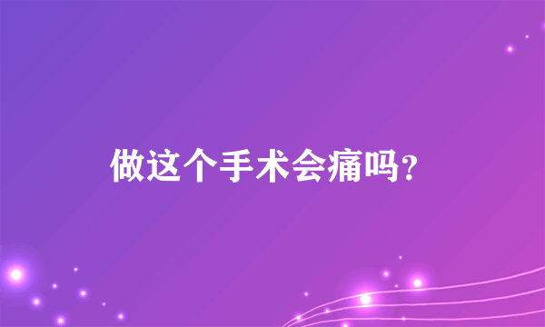 做这个手术会痛吗？