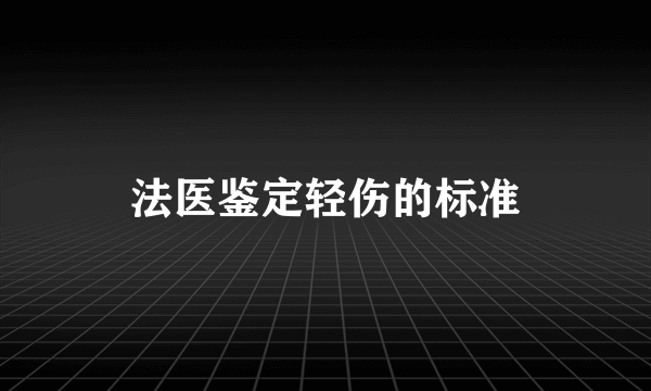 法医鉴定轻伤的标准