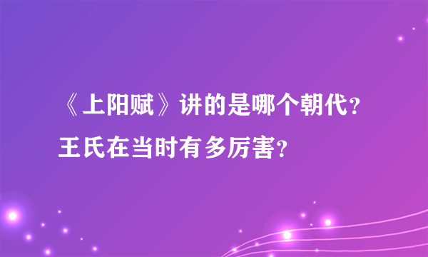 《上阳赋》讲的是哪个朝代？王氏在当时有多厉害？