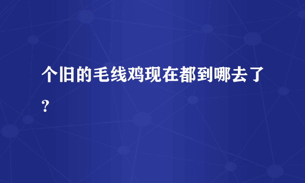 个旧的毛线鸡现在都到哪去了？