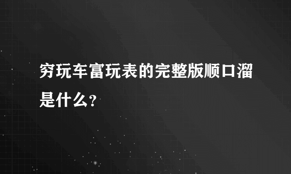 穷玩车富玩表的完整版顺口溜是什么？