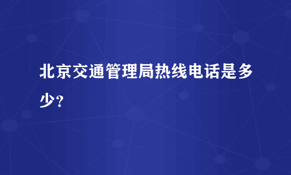 北京交通管理局热线电话是多少？