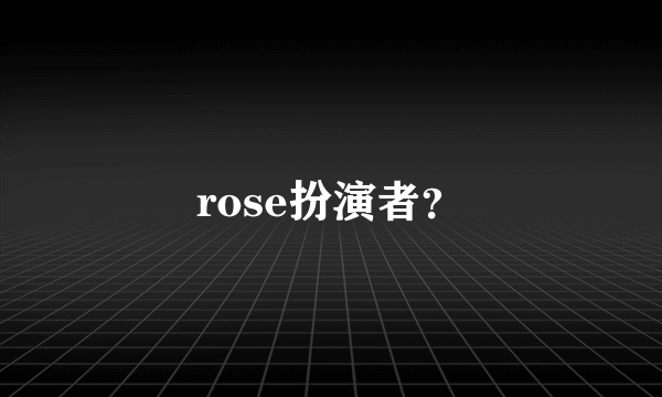 rose扮演者？