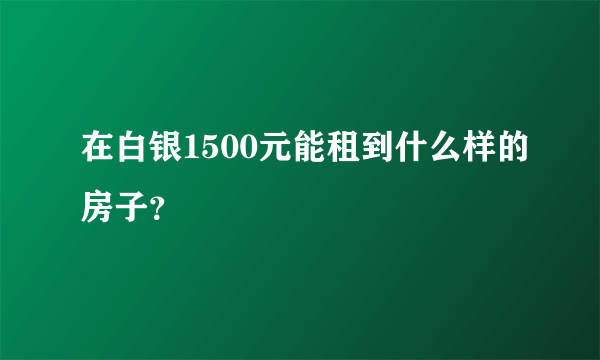 在白银1500元能租到什么样的房子？