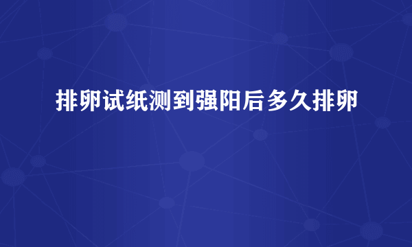 排卵试纸测到强阳后多久排卵