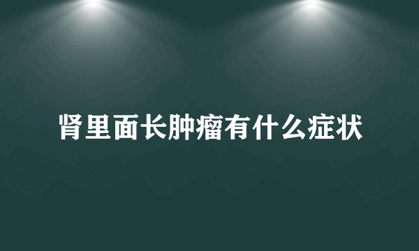 肾里面长肿瘤有什么症状