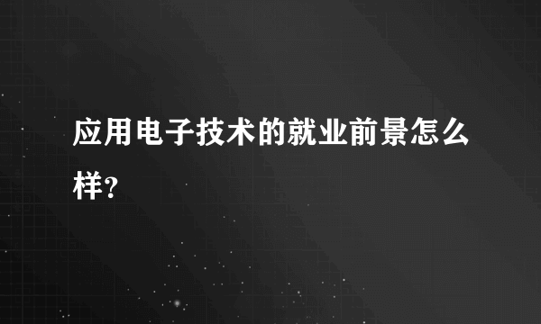 应用电子技术的就业前景怎么样？