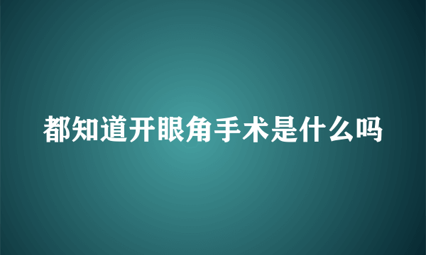 都知道开眼角手术是什么吗