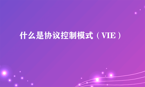 什么是协议控制模式（VIE）