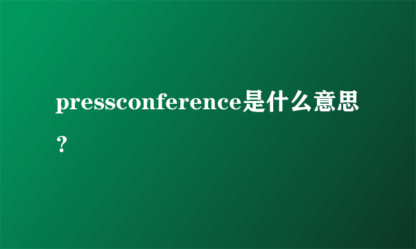 pressconference是什么意思？