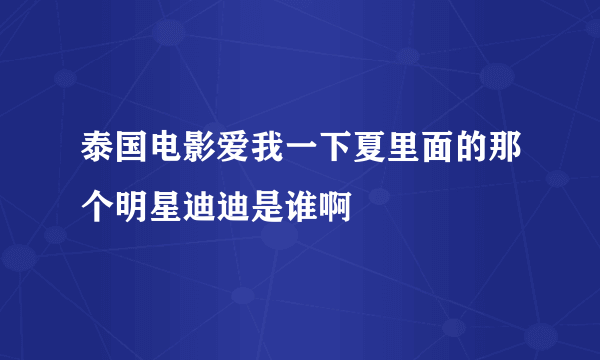 泰国电影爱我一下夏里面的那个明星迪迪是谁啊