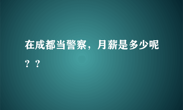 在成都当警察，月薪是多少呢？？