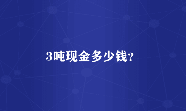 3吨现金多少钱？