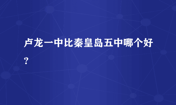 卢龙一中比秦皇岛五中哪个好？