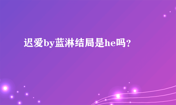 迟爱by蓝淋结局是he吗？