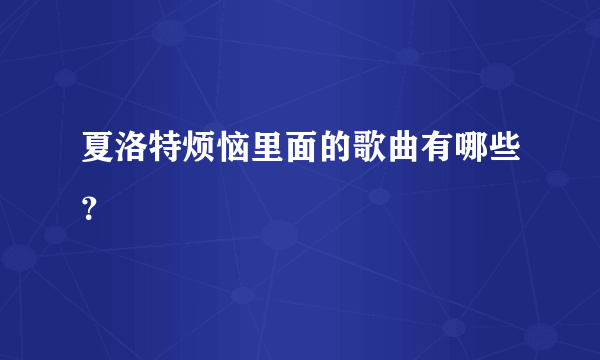 夏洛特烦恼里面的歌曲有哪些？