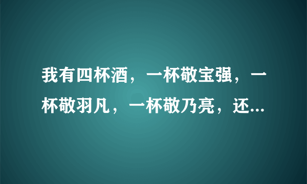 我有四杯酒，一杯敬宝强，一杯敬羽凡，一杯敬乃亮，还有一杯敬不点赞的人这个梗怎么破？