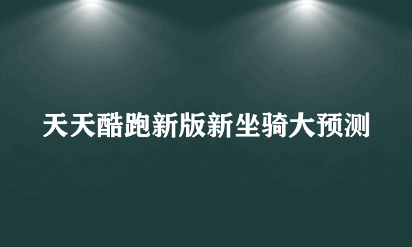 天天酷跑新版新坐骑大预测