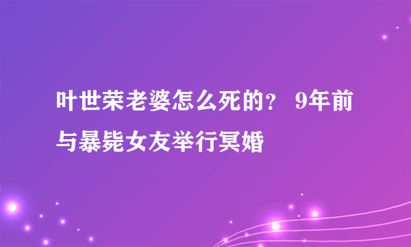 叶世荣老婆怎么死的？ 9年前与暴毙女友举行冥婚