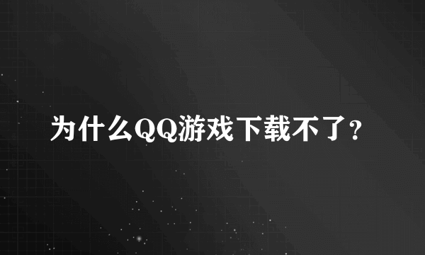 为什么QQ游戏下载不了？