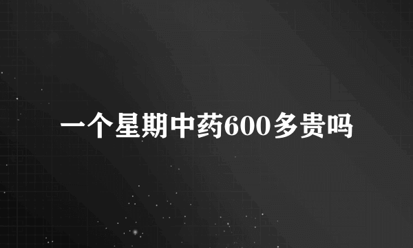 一个星期中药600多贵吗