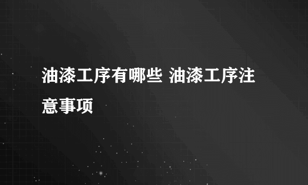 油漆工序有哪些 油漆工序注意事项