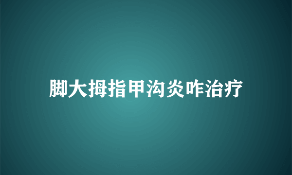 脚大拇指甲沟炎咋治疗