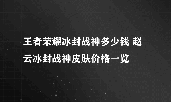 王者荣耀冰封战神多少钱 赵云冰封战神皮肤价格一览