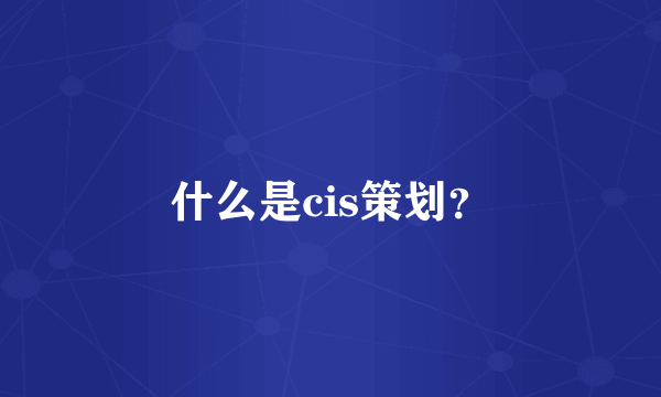 什么是cis策划？