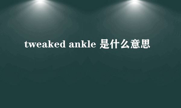 tweaked ankle 是什么意思