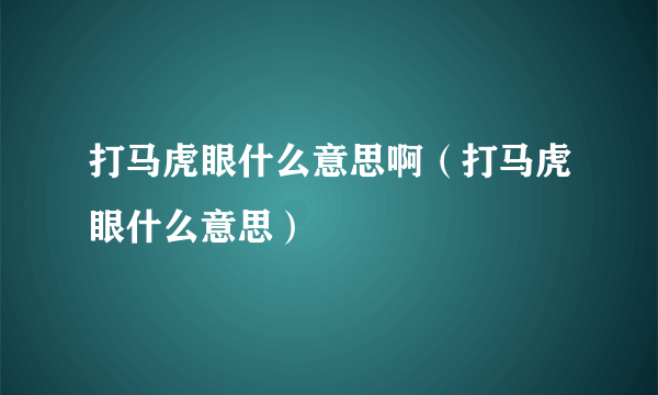 打马虎眼什么意思啊（打马虎眼什么意思）