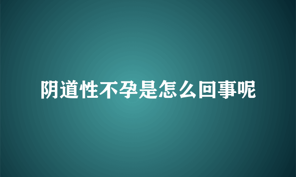 阴道性不孕是怎么回事呢