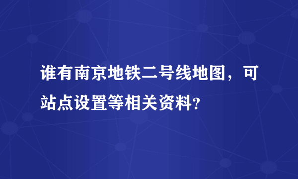 谁有南京地铁二号线地图，可站点设置等相关资料？