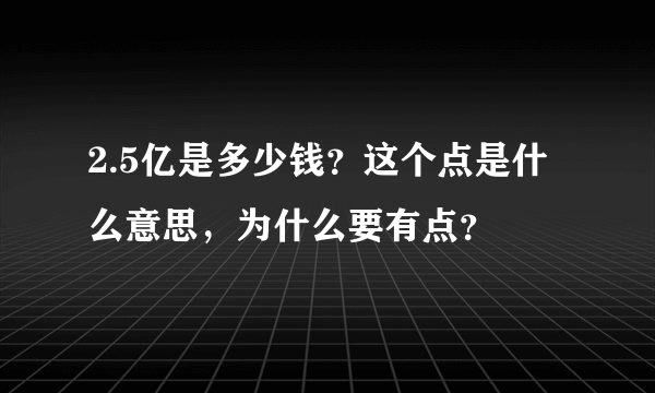 2.5亿是多少钱？这个点是什么意思，为什么要有点？