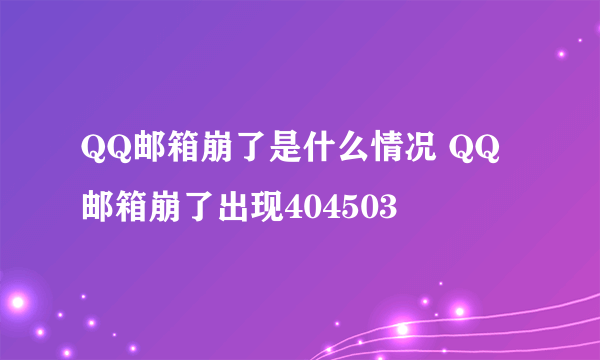 QQ邮箱崩了是什么情况 QQ邮箱崩了出现404503