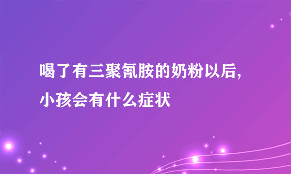 喝了有三聚氰胺的奶粉以后,小孩会有什么症状