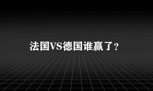 法国VS德国谁赢了？