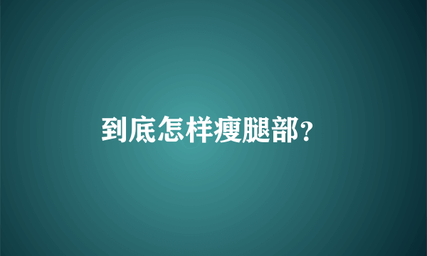 到底怎样瘦腿部？