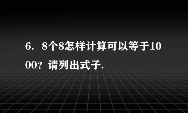 6．8个8怎样计算可以等于1000？请列出式子．